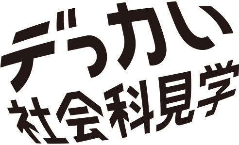 デっカい社会科見学